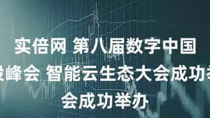 实倍网 第八届数字中国建设峰会 智能云生态大会成功举办