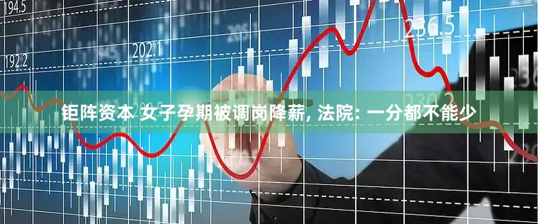 钜阵资本 女子孕期被调岗降薪, 法院: 一分都不能少