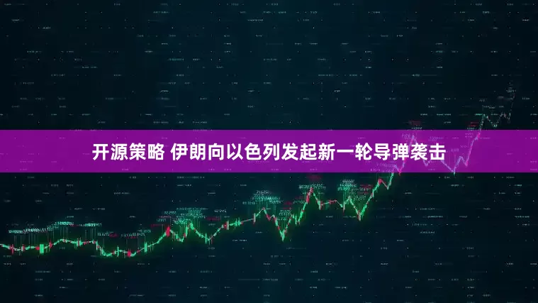 开源策略 伊朗向以色列发起新一轮导弹袭击