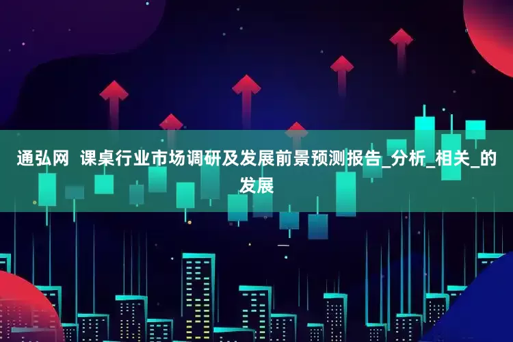 通弘网  课桌行业市场调研及发展前景预测报告_分析_相关_的发展