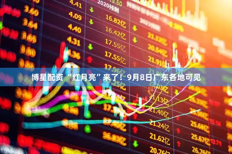 博星配资 “红月亮”来了！9月8日广东各地可见
