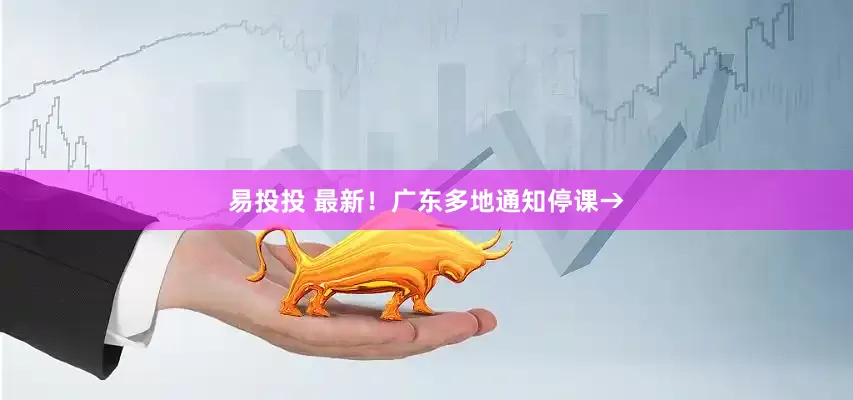易投投 最新！广东多地通知停课→