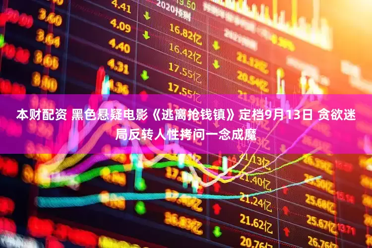 本财配资 黑色悬疑电影《逃离抢钱镇》定档9月13日 贪欲迷局反转人性拷问一念成魔