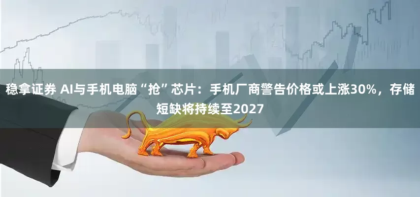 稳拿证券 AI与手机电脑“抢”芯片:手机厂商警告价格或上涨30%,存储短缺将持续至2027