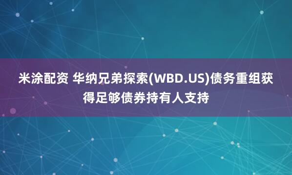 米涂配资 华纳兄弟探索(WBD.US)债务重组获得足够债券持有人支持