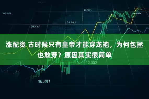 涨配资 古时候只有皇帝才能穿龙袍，为何包拯也敢穿？原因其实很简单