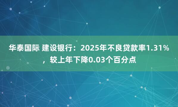 华泰国际 建设银行：2025年不良贷款率1.31%，较上年下降0.03个百分点